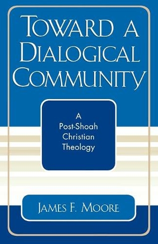 Toward a Dialogical Community: A Post-Shoah Christian Theology (Studies in the Shoah Series)