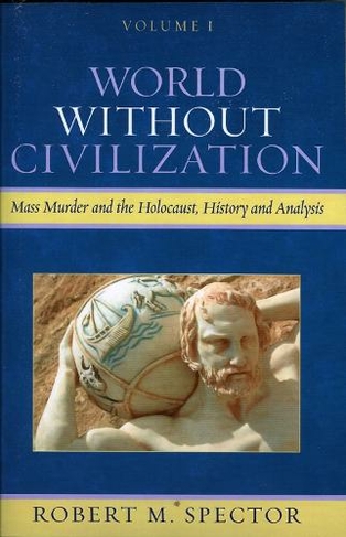 World Without Civilization: Mass Murder and the Holocaust, History, and Analysis