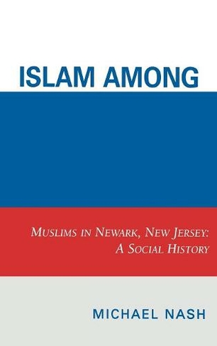 Islam among Urban Blacks: Muslims in Newark, New Jersey: A Social History
