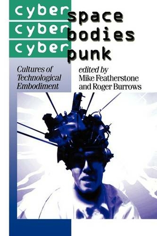 Cyberspace/Cyberbodies/Cyberpunk: Cultures of Technological Embodiment (Published in association with Theory, Culture & Society)