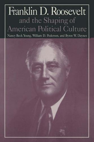 M.E.Sharpe Library of Franklin D.Roosevelt Studies: v. 1: Franklin D.Roosevelt and the Shaping of American Political Culture