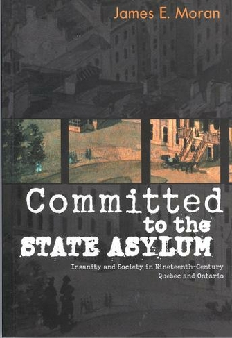 Committed to the State Asylum: Volume 10 Insanity and Society in Nineteenth-Century Quebec and Ontario (McGill-Queen's/Associated Medical Servic)