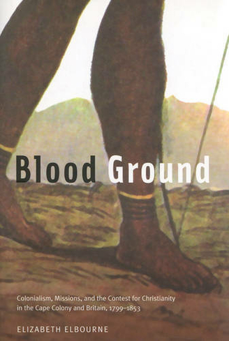 Blood Ground: Volume 249 Colonialism, Missions, and the Contest for Christianity in the Cape Colony and Britain, 1799-1853 (McGill-Queen's Studies in the Hist of Re)