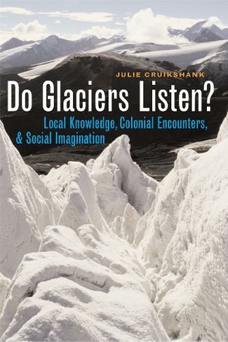 Do Glaciers Listen?: Local Knowledge, Colonial Encounters, and Social Imagination (Brenda and David McLean Canadian Studies)
