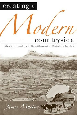 Creating a Modern Countryside: Liberalism and Land Resettlement in British Columbia (Nature | History | Society)