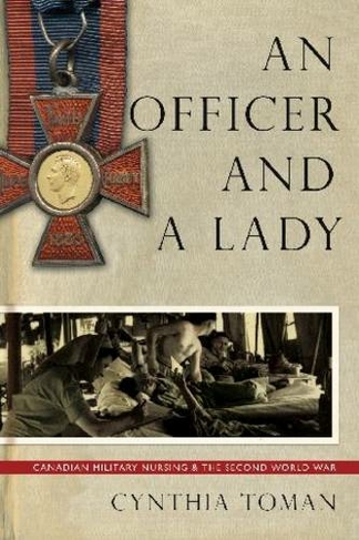 An Officer and a Lady: Canadian Military Nursing and the Second World War (Studies in Canadian Military History)