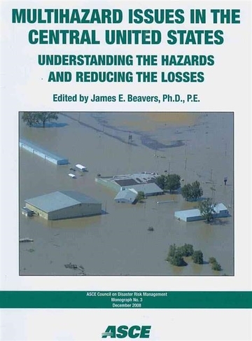 Multihazard Issues in the Central United States: Understanding the Hazards and Reducing the Losses (ASCE Council on Disaster Risk Management Monograph)