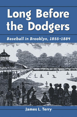 Long Before the Dodgers: Baseball in Brooklyn, 1855-1884