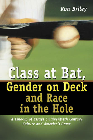 Class at Bat, Gender on Deck and Race in the Hole: A Line-up of Essays on Twentieth Century Culture and America's Game