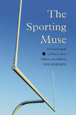 The Sporting Muse: A Critical Study of Poetry About Athletes and Athletics