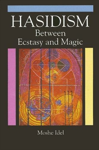 Hasidism: Between Ecstasy and Magic (SUNY series in Judaica:  Hermeneutics, Mysticism, and Religion)