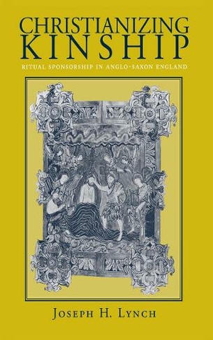 Christianizing Kinship: Ritual Sponsorship in Anglo-Saxon England