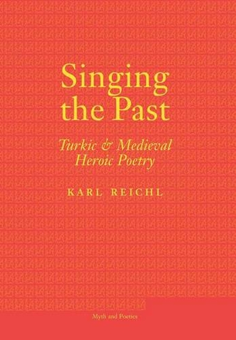 Singing the Past: Turkic and Medieval Heroic Poetry (Myth and Poetics)