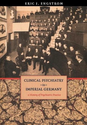 Clinical Psychiatry in Imperial Germany: A History of Psychiatric Practice (Cornell Studies in the History of Psychiatry)