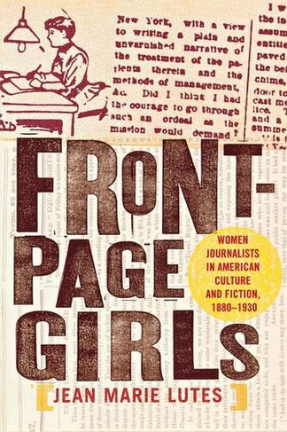 Front-Page Girls: Women Journalists in American Culture and Fiction, 1880-1930