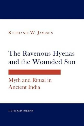 The Ravenous Hyenas and the Wounded Sun: Myth and Ritual in Ancient India (Myth and Poetics)