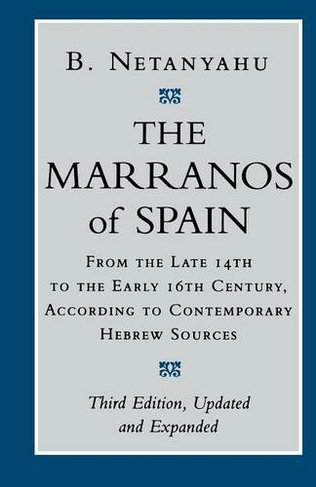 The Marranos of Spain: From the Late 14th to the Early 16th Century, According to Contemporary Hebrew Sources, Third Edition (Third Edition)