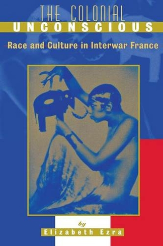 The Colonial Unconscious: Race and Culture in Interwar France