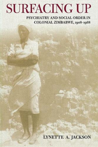 Surfacing Up: Psychiatry and Social Order in Colonial Zimbabwe, 1908-1968 (Cornell Studies in the History of Psychiatry)