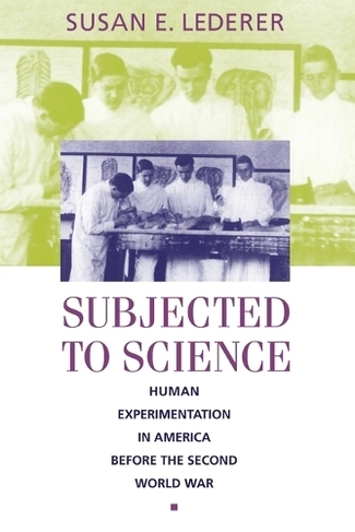 Subjected to Science: Human Experimentation in America before the Second World War (The Henry E. Sigerist Series in the History of Medicine)