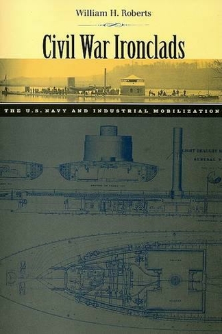 Civil War Ironclads: The U.S. Navy and Industrial Mobilization (Johns Hopkins Studies in the History of Technology)