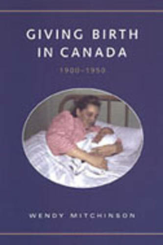 Giving Birth in Canada, 1900-1950: (Studies in Gender and History)
