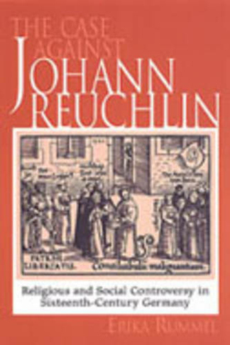 The Case Against Johann Reuchlin: Social and Religious Controversy in Sixteenth-Century Germany