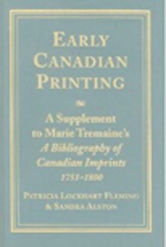 Early Canadian Printing: A Supplement to Marie Tremaine's 'A Bibliography of Canadian Imprints, 1751 - 1800'