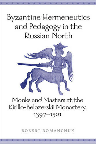 Byzantine Hermeneutics and Pedagogy in the Russian North: Monks and Masters at the Kirillo-Belozerskii Monastery, 1397-1501