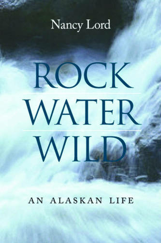Rock, Water, Wild: An Alaskan Life