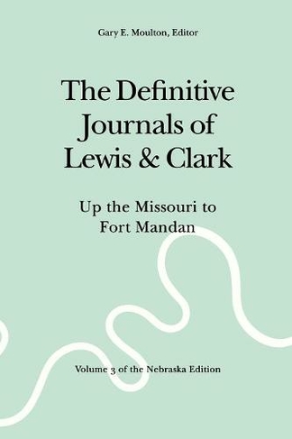 The Definitive Journals of Lewis and Clark, Vol 3: Up the Missouri to Fort Mandan (new edition)