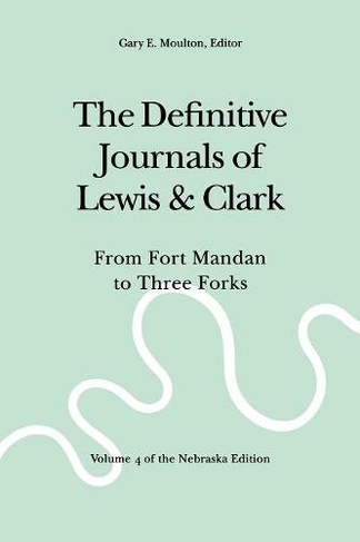 The Definitive Journals of Lewis and Clark, Vol 4: From Fort Mandan to Three Forks (new edition)