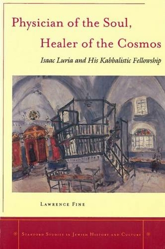 Physician of the Soul, Healer of the Cosmos: Isaac Luria and his Kabbalistic Fellowship (Stanford Studies in Jewish History and Culture)
