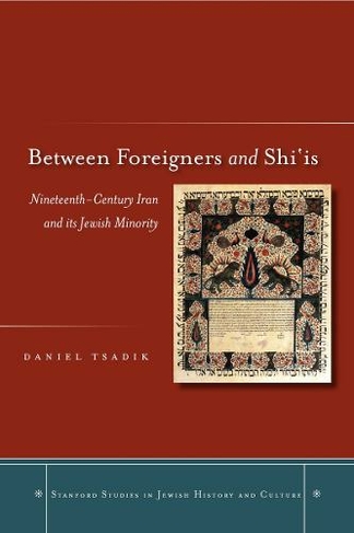 Between Foreigners and Shi'is: Nineteenth-Century Iran and its Jewish Minority (Stanford Studies in Jewish History and Culture)