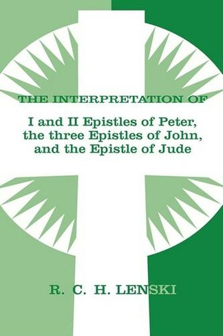 Interpretation of the I & II Epistles of Peter the Three Epistles of John and the Epistle of Jude: Peter/Epistles O