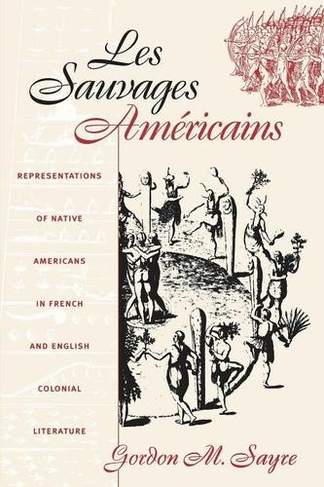 Les Sauvages Americains: Representations of Native Americans in French and English Colonial Literature (New edition)