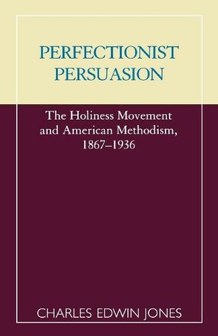 Perfectionist Persuasion: The Holiness Movement and American Methodism, 1867-1936 (ATLA Monograph Series)
