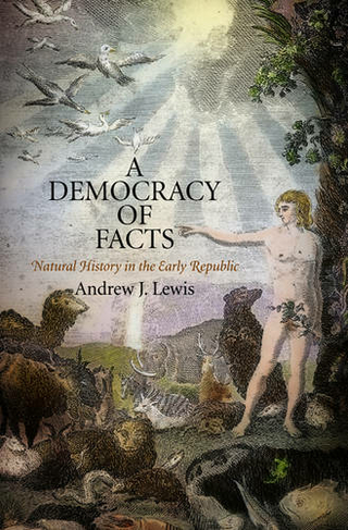 A Democracy of Facts: Natural History in the Early Republic (Early American Studies)