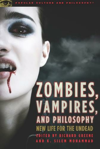 Zombies, Vampires, and Philosophy: New Life for the Undead (Popular Culture and Philosophy)
