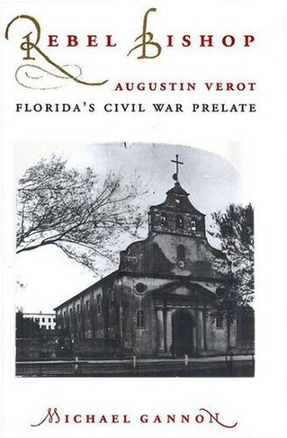 Rebel Bishop: Augustin Verot, Florida's Civil War Prelate (Florida Sand Dollar Books)
