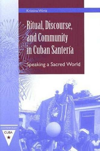 Ritual, Discourse, and Community in Cuban Santeria: Speaking a Sacred World (Contemporary Cuba)