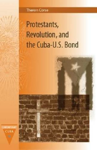 Protestants, Revolution, and the Cuba-U.S. Bond: (Contemporary Cuba)
