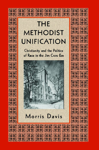 The Methodist Unification: Christianity and the Politics of Race in the Jim Crow Era (Religion, Race, and Ethnicity)