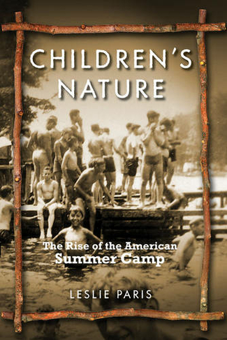 Children's Nature: The Rise of the American Summer Camp (American History and Culture)