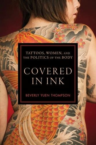Covered in Ink: Tattoos, Women and the Politics of the Body (Alternative Criminology)