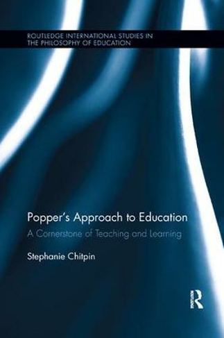 Popper's Approach to Education: A Cornerstone of Teaching and Learning (Routledge International Studies in the Philosophy of Education)