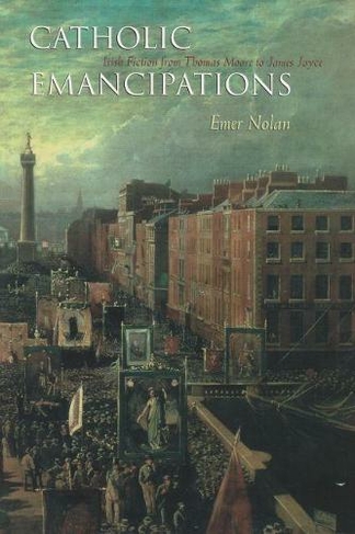 Catholic Emancipations: Irish Fiction from Thomas Moore to James Joyce (Irish Studies)