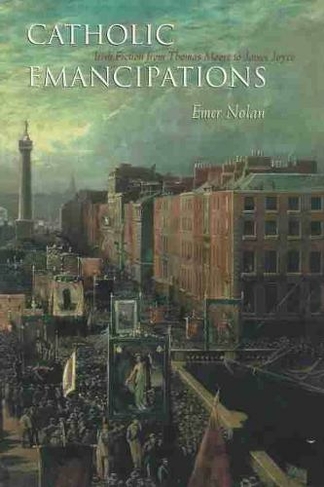 Catholic Emancipations: Irish Fiction from Thomas Moore to James Joyce (Irish Studies)