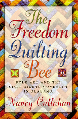 The Freedom Quilting Bee: Folk Art and the Civil Rights Movement in Gee's Bend, Alabama