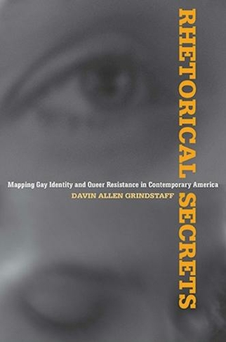 Rhetorical Secrets: Mapping Gay Identity and Queer Resistance in Contemporary America (Rhetoric, Culture, and Social Critique)